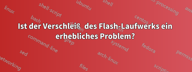 Ist der Verschleiß des Flash-Laufwerks ein erhebliches Problem?