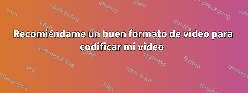 Recomiéndame un buen formato de video para codificar mi video 