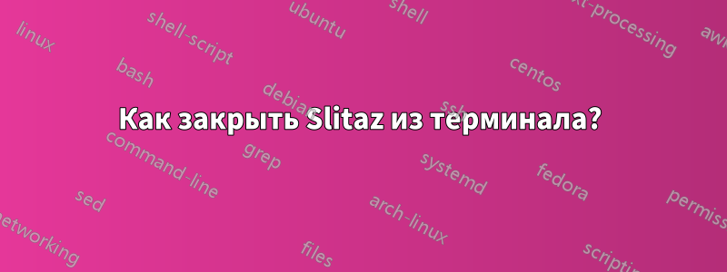 Как закрыть Slitaz из терминала?