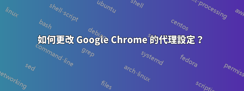 如何更改 Google Chrome 的代理設定？