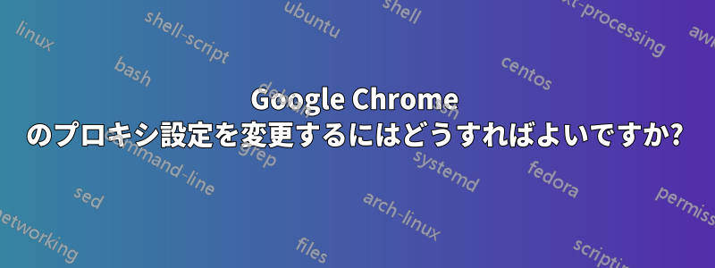 Google Chrome のプロキシ設定を変更するにはどうすればよいですか?