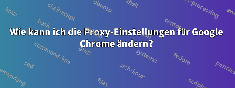 Wie kann ich die Proxy-Einstellungen für Google Chrome ändern?