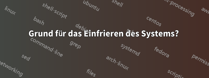 Grund für das Einfrieren des Systems?