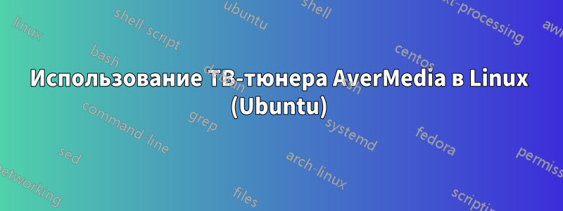 Использование ТВ-тюнера AverMedia в Linux (Ubuntu)