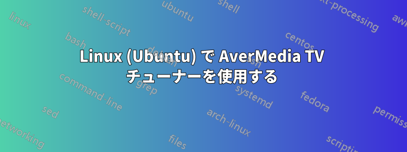 Linux (Ubuntu) で AverMedia TV チューナーを使用する