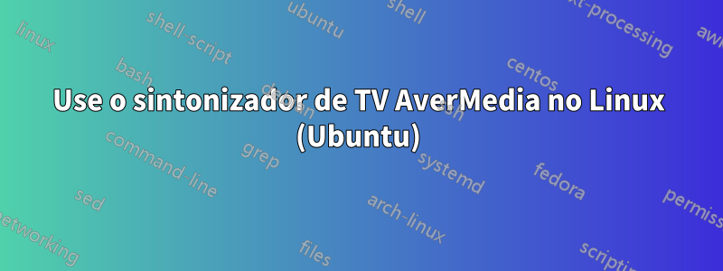 Use o sintonizador de TV AverMedia no Linux (Ubuntu)