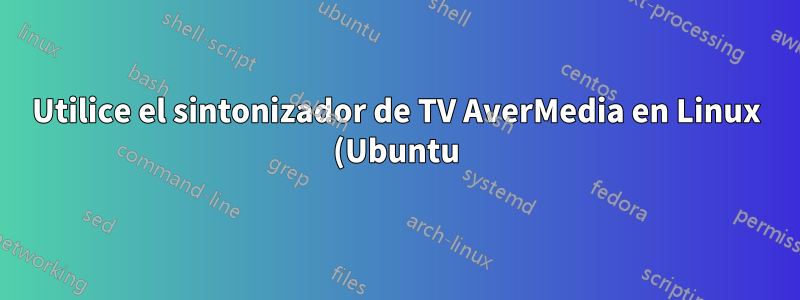 Utilice el sintonizador de TV AverMedia en Linux (Ubuntu)