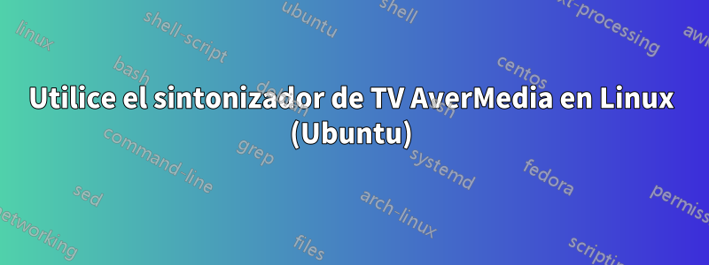 Utilice el sintonizador de TV AverMedia en Linux (Ubuntu)