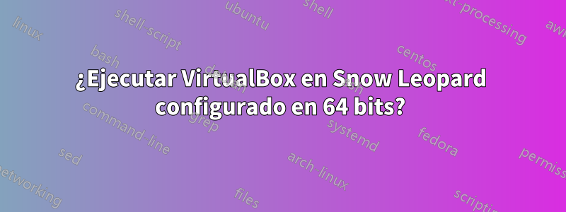 ¿Ejecutar VirtualBox en Snow Leopard configurado en 64 bits?