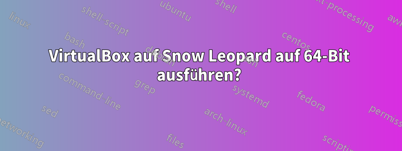 VirtualBox auf Snow Leopard auf 64-Bit ausführen?