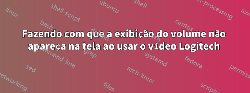 Fazendo com que a exibição do volume não apareça na tela ao usar o vídeo Logitech