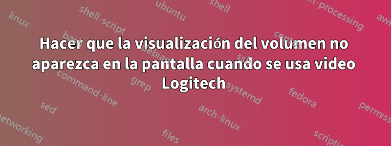 Hacer que la visualización del volumen no aparezca en la pantalla cuando se usa video Logitech