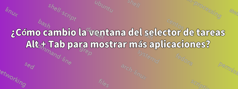 ¿Cómo cambio la ventana del selector de tareas Alt + Tab para mostrar más aplicaciones?