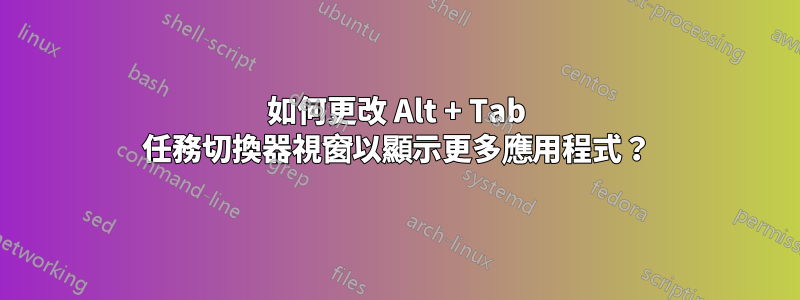 如何更改 Alt + Tab 任務切換器視窗以顯示更多應用程式？