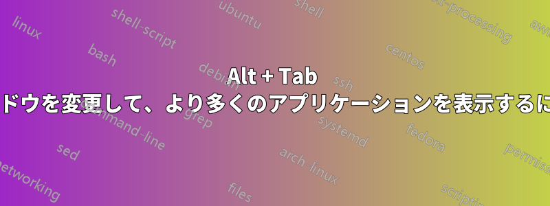 Alt + Tab タスクスイッチャーウィンドウを変更して、より多くのアプリケーションを表示するにはどうすればよいですか?