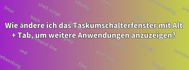 Wie ändere ich das Taskumschalterfenster mit Alt + Tab, um weitere Anwendungen anzuzeigen?