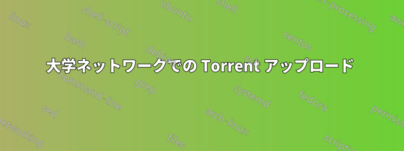 大学ネットワークでの Torrent アップロード