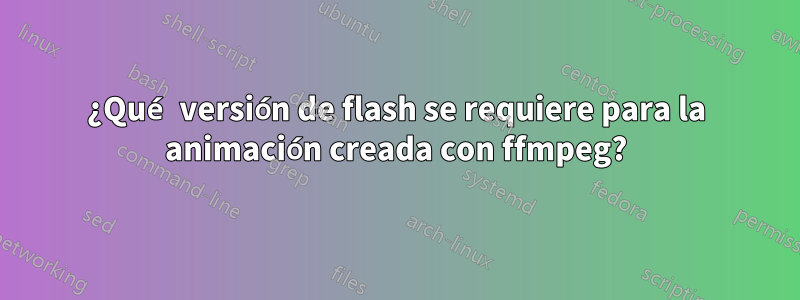 ¿Qué versión de flash se requiere para la animación creada con ffmpeg?