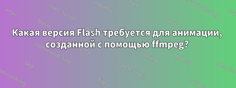 Какая версия Flash требуется для анимации, созданной с помощью ffmpeg?