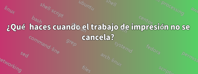 ¿Qué haces cuando el trabajo de impresión no se cancela?