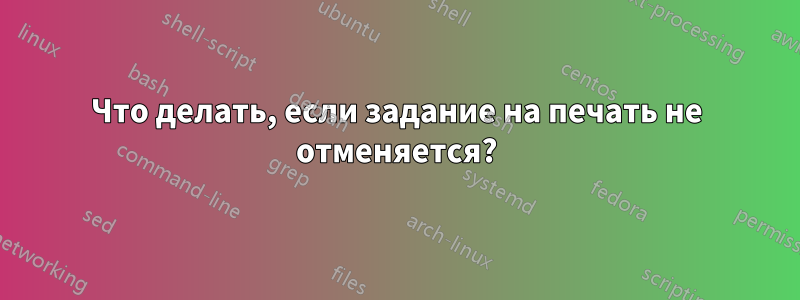 Что делать, если задание на печать не отменяется?