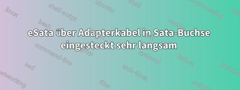 eSata über Adapterkabel in Sata-Buchse eingesteckt sehr langsam