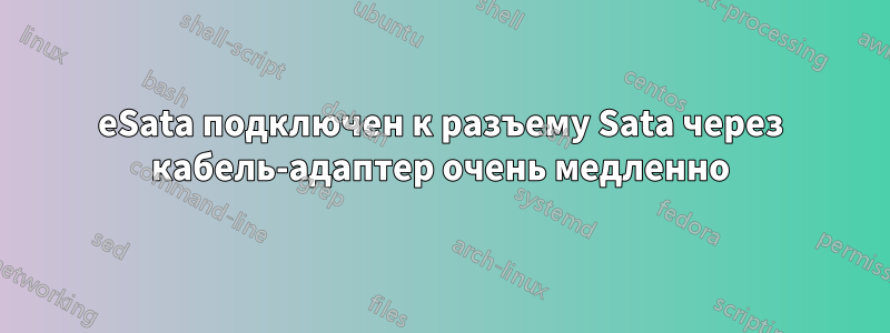 eSata подключен к разъему Sata через кабель-адаптер очень медленно