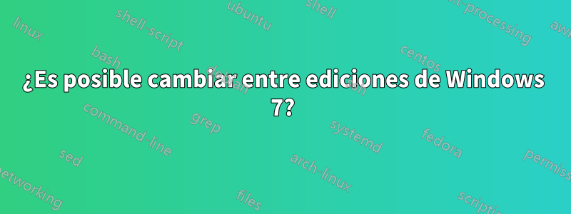 ¿Es posible cambiar entre ediciones de Windows 7?