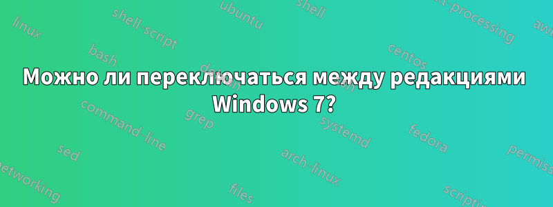 Можно ли переключаться между редакциями Windows 7?