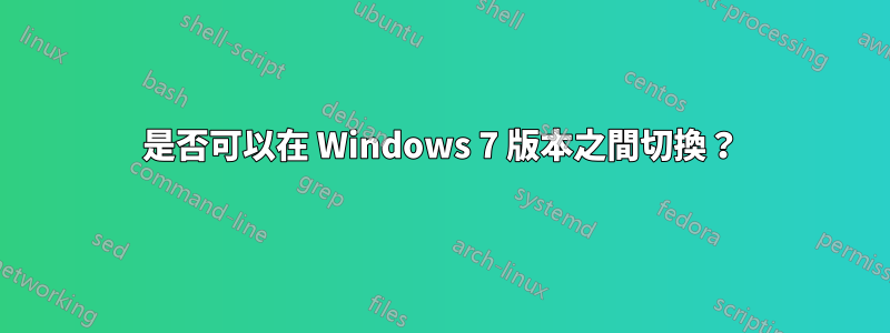 是否可以在 Windows 7 版本之間切換？