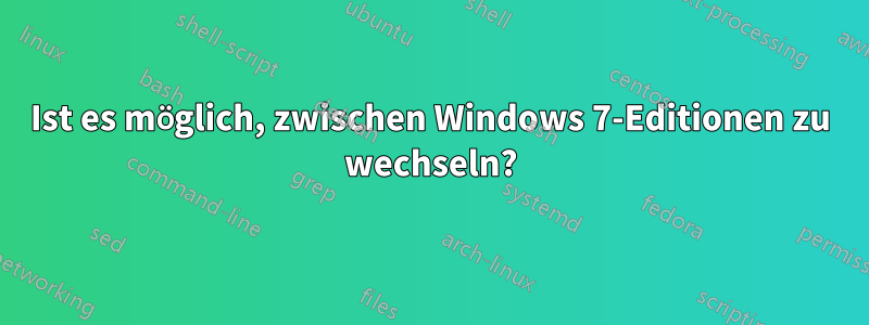 Ist es möglich, zwischen Windows 7-Editionen zu wechseln?