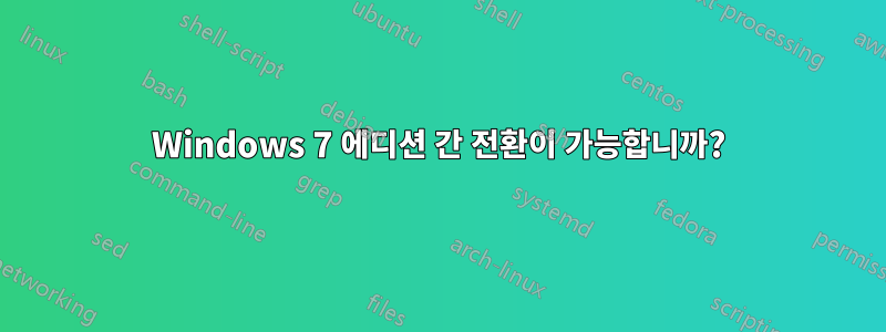 Windows 7 에디션 간 전환이 가능합니까?