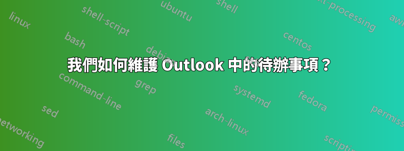 我們如何維護 Outlook 中的待辦事項？