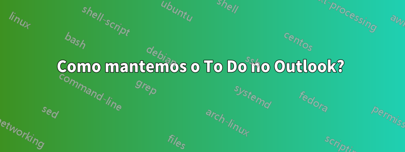 Como mantemos o To Do no Outlook?