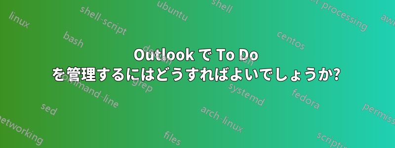 Outlook で To Do を管理するにはどうすればよいでしょうか?