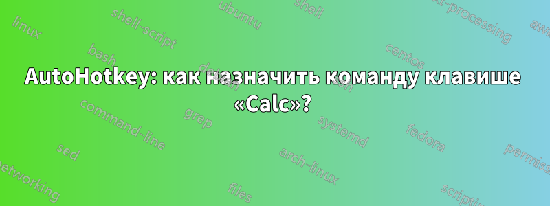 AutoHotkey: как назначить команду клавише «Calc»?