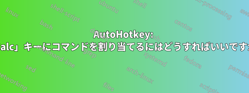 AutoHotkey: 「Calc」キーにコマンドを割り当てるにはどうすればいいですか?