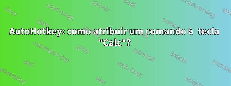 AutoHotkey: como atribuir um comando à tecla "Calc"?