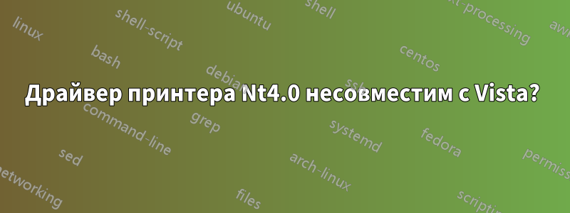 Драйвер принтера Nt4.0 несовместим с Vista?