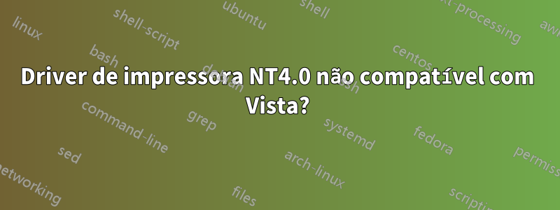 Driver de impressora NT4.0 não compatível com Vista?