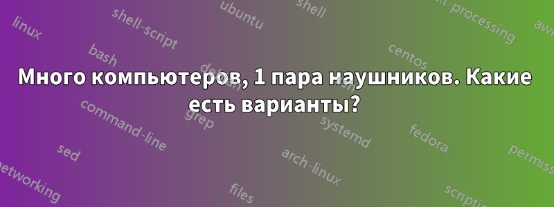 Много компьютеров, 1 пара наушников. Какие есть варианты?