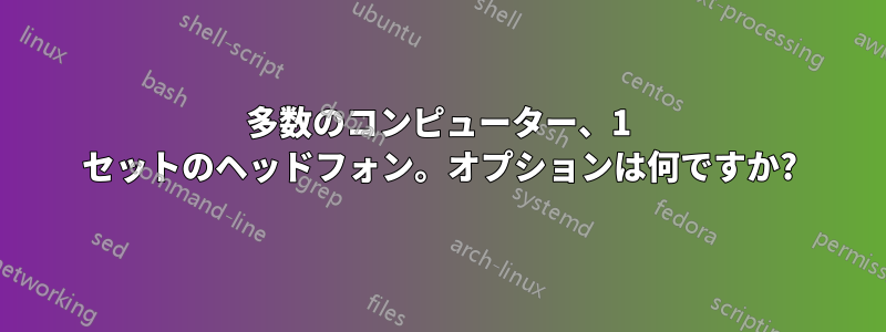 多数のコンピューター、1 セットのヘッドフォン。オプションは何ですか?