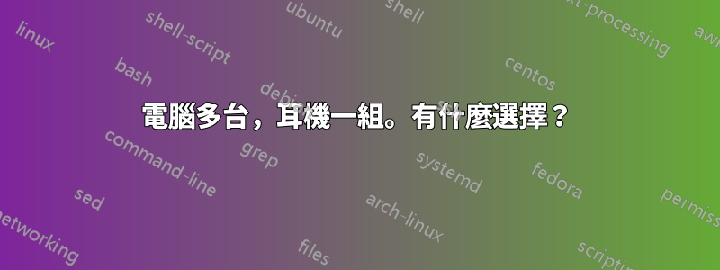 電腦多台，耳機一組。有什麼選擇？