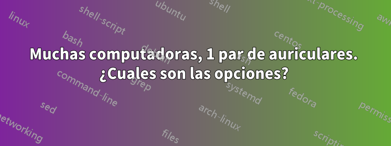 Muchas computadoras, 1 par de auriculares. ¿Cuales son las opciones?