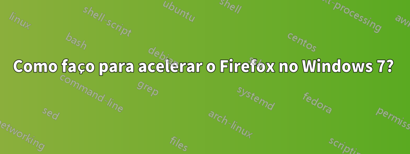 Como faço para acelerar o Firefox no Windows 7?