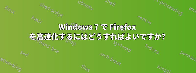 Windows 7 で Firefox を高速化するにはどうすればよいですか?