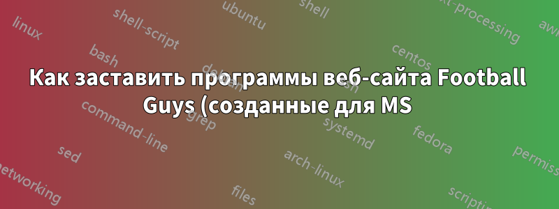 Как заставить программы веб-сайта Football Guys (созданные для MS) работать на Linux?