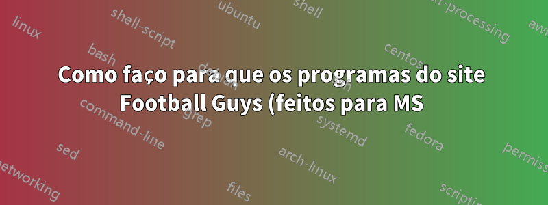 Como faço para que os programas do site Football Guys (feitos para MS) funcionem no Linux?