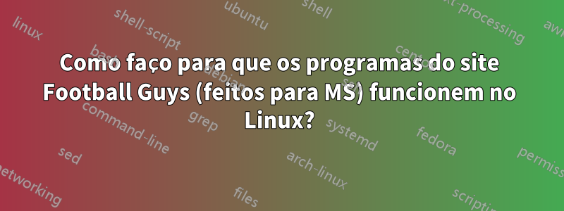 Como faço para que os programas do site Football Guys (feitos para MS) funcionem no Linux?