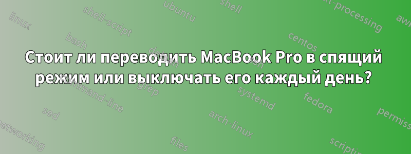 Стоит ли переводить MacBook Pro в спящий режим или выключать его каждый день?